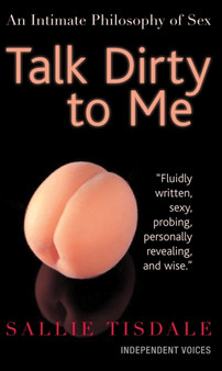 Talk Dirty to Me : An Intimate Philosophy of Sex