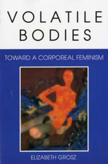 Volatile Bodies : Toward a Corporeal Feminism