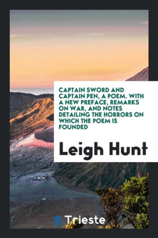 Captain Sword and Captain Pen, a Poem. with a New Preface, Remarks on War, and Notes Detailing the Horrors on Which the Poem Is Founded by Leigh Hunt - Paperback