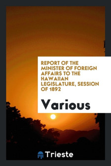 Report of the Minister of Foreign Affairs to the Hawaiian Legislature, Session of 1892 by Various - Paperback