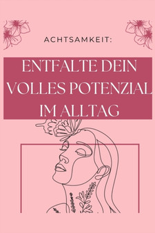 Achtsamkeit : Entfalte dein volles Potential im Alltag