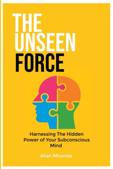 The Unseen Force : Harnessing the Hidden Power Of Your Subconscious Mind