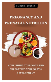 Pregnancy and Prenatal Nutrition : Nourishing Your Body and Supporting Your Baby's Development
