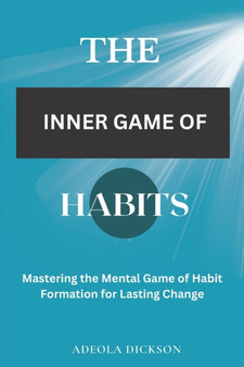 The Inner Game of Habits : Mastering the Mental Game of Habit Formation for Lasting Change
