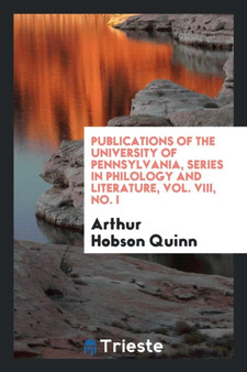 Publications of the University of Pennsylvania, Series in Philology and Literature, Vol. VIII, No. I by Arthur Hobson Quinn - Paperback