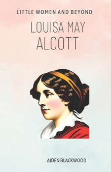 Louisa May Alcott : Little Women and Beyond