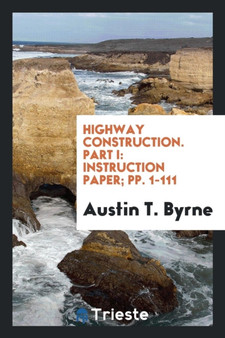 Highway Construction. Part I : Instruction Paper; Pp. 1-111 by Austin T Byrne - Paperback