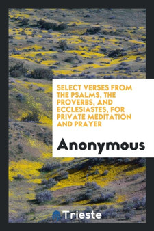Select Verses from the Psalms, the Proverbs, and Ecclesiastes, for Private Meditation and Prayer by Anonymous - Paperback