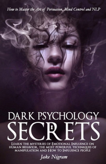 Dark Psychology Secrets : How to Master the Art of Persuasion, Mind Control and NLP. Learn the mysteries of Emotional Influence on human behavior, the most powerful techniques of manipulation and How