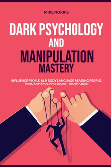 Dark Psychology and Manipulation Mastery : Influence People, NLP, Body Language, Reading People, Mind Control and Secret Technique Dark Psychology and Manipulation Mastery : Influence People, NLP, Body Language, Reading People, Mind Control and Secret Technique