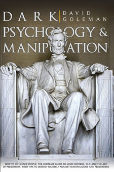 Dark Psychology and Manipulation : How to Influence People: The Ultimate Guide to Mind Control, Nlp, and the Art of Persuasion. with Tips to Defend Yourself Against Manipulators and Persuaders