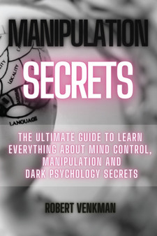 Manipulation Secrets : The Ultimate Guide to Learn Everything about Mind Control, Manipulation and Dark Psychology Secrets