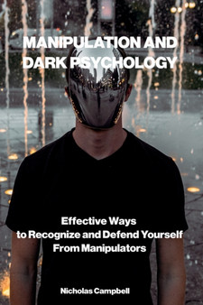 Manipulation and Dark Psychology : Effective Ways to Recognize and Defend Yourself from Manipulators