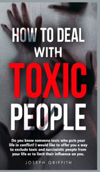 How to Deal with Toxic People : Do You Know Someone Toxic who puts your life in Conflict? I Would like to offer you a way to Exclude Toxic and Narcissistic People from your life, or to Limit their Inf