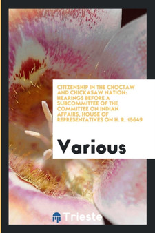 Citizenship in the Choctaw and Chickasaw Nation : Hearings Before a Subcommittee of the Committee on Indian Affairs, House of Representatives on H. R. 15649 by Various - Paperback