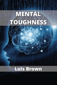 Mental Toughness : How to build an unbeatable mind