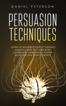 Persuasion Techniques : Learn to Influence People through Manipulation, NLP, and Body Language. Understand Human Behavior and Mind Control