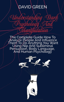 Understanding Dark Psychology And Manipulation : A Quick Guide To Analyze People's Personalities And Influence Anyone Using Mind & Emotional Control, Hypnosis, Persuasion, And Nlp Techniques