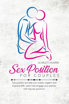 Sex Position For Couples : Sex position to make you scream, orgasm and improve skills. Learn how engage your partner with top sex positions