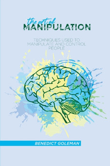 The Art of Manipulation : Techniques Used to Manipulate and Control People