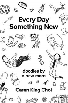 Every Day Something New : Doodles by a New Mom by Caren King Choi - Paperback