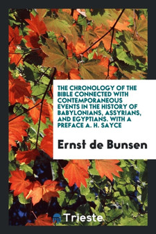 The Chronology of the Bible Connected with Contemporaneous Events in the History of Babylonians, Assyrians, and Egyptians. with a Preface A. H. Sayce by Ernst De Bunsen - Paperback