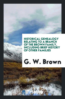 Historical Genealogy Relating to a Branch of the Brown Family, Including Brief History of Other Families by G W Brown - Paperback