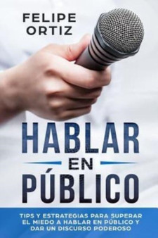 Hablar en Publico : Tips y Estrategias para Superar el Miedo a Hablar en Publico y Dar un Discurso Poderoso : 1