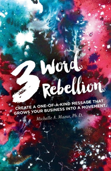 3 Word Rebellion : Create a One-of-a-Kind Message that Grows Your Business into a Movement