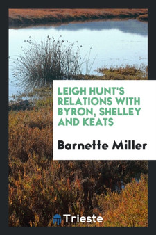Leigh Hunt's Relations with Byron, Shelley and Keats by Barnette Miller - Paperback