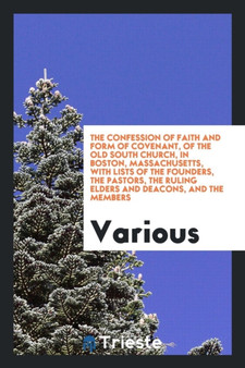 The Confession of Faith and Form of Covenant, of the Old South Church, in Boston, Massachusetts, with Lists of the Founders, the Pastors, the Ruling Elders and Deacons, and the Members by Various - Paperback