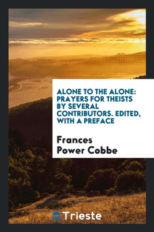Alone to the Alone : Prayers for Theists by Several Contributors. Edited, with a Preface by Frances Power Cobbe - Paperback
