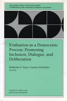 Evaluation as a Democratic Process: Promoting Inclusion, Dialogue, and Deliberation : New Directions for Evaluation, Number 85