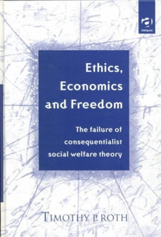 Ethics, Economics and Freedom : The Failure of Consequentialist Social Welfare Theory