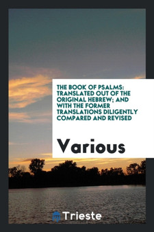 The Book of Psalms : Translated Out of the Original Hebrew; And with the Former Translations Diligently Compared and Revised by Various - Paperback