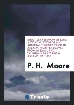 Stray Leaves from Assam : A Continuation of My Journal Twenty Years in Assam, Further Leaves from Assam, and Autumn Leaves from Assam, Pp. 1-126 by P H Moore - Paperback