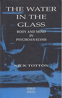 The Water in the Glass : Body and Mind in Psychoanalysis