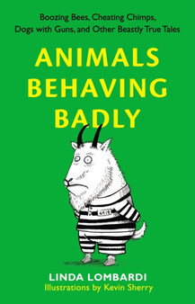 Animals Behaving Badly : Boozing Bees, Cheating Chimps, Dogs with Guns, and Other Beastly True Tales by Linda Lombardi - Paperback