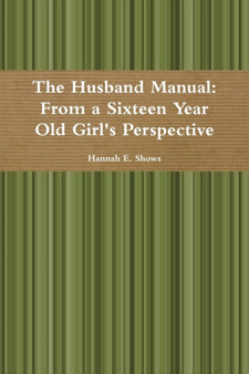 The Husband Manual: From a Sixteen Year Old Girl's Perspective by Hannah E. Shows - Paperback