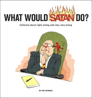 What Would Satan Do? : Cartoons About Right, Wrong, and Very, Very Wrong by Patricia Byrnes - Paperback