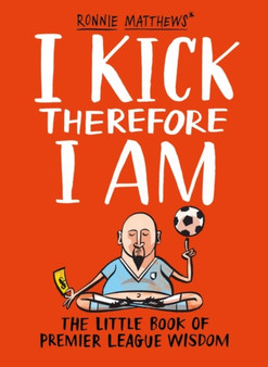 I Kick Therefore I Am : The Little Book of Premier League Wisdom by Alan Tyers - Hardback