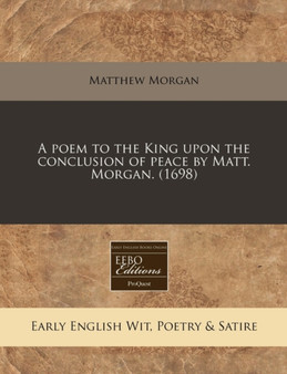 A Poem to the King Upon the Conclusion of Peace by Matt. Morgan. (1698) by Matthew Morgan - Paperback