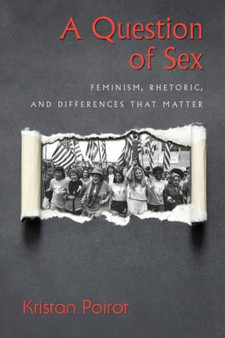 A Question of Sex : Feminism, Rhetoric, and Differences That Matter