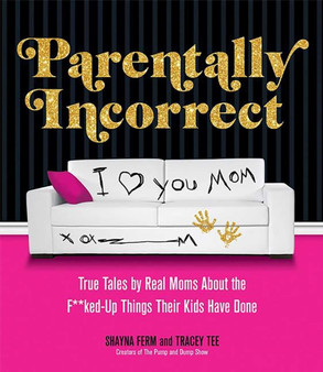 Parentally Incorrect : True Tales by Real Moms About the F**ked-Up Things Their Kids Have Done by Shayna Ferm - Paperback
