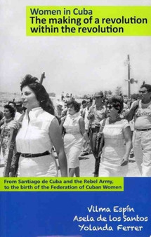 Women in Cuba: the Making of a Revolution within the Revolution : From Santiago De Cuba and the Rebel Army, to the Birth of the Federation of Cuban Women