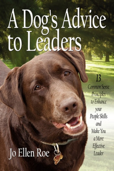 A Dog's Advice to Leaders : 13 Common Sense Principles to Enhance Your People Skills and Make You a More Effective Leader by Jo Ellen Roe - Paperback