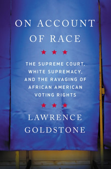 On Account of Race : The Supreme Court, White Supremacy, and the Ravaging of African American Voting Rights