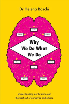 Why We Do What We Do : Understanding Our Brain to Get the Best Out of Ourselves and Others