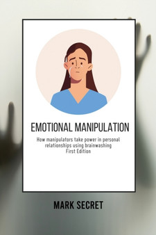 Emotional Manipulation : How manipulators take power in personal relationships using brainwashing First Edition)