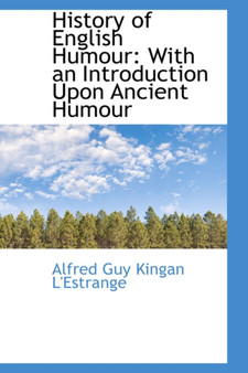 History of English Humour : With an Introduction Upon Ancient Humour by Alfred Guy Kingan L'Estrange - Hardback